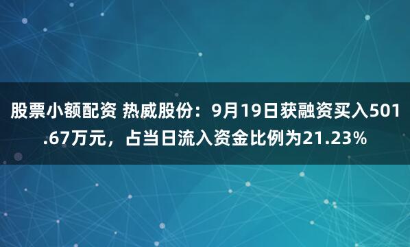 股票小额配资 热威股份：9月19日获融资买入501.67万元，占当日流入资金比例为21.23%