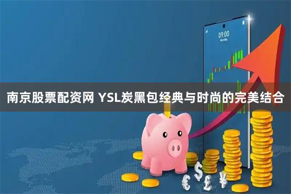 南京股票配资网 YSL炭黑包经典与时尚的完美结合