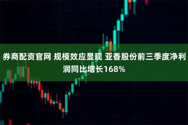 券商配资官网 规模效应显现 亚香股份前三季度净利润同比增长168%