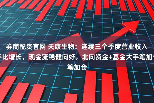 券商配资官网 天康生物：连续三个季度营业收入环比增长，现金流稳健向好，北向资金+基金大手笔加仓