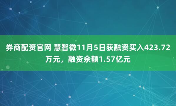 券商配资官网 慧智微11月5日获融资买入423.72万元，融资余额1.57亿元