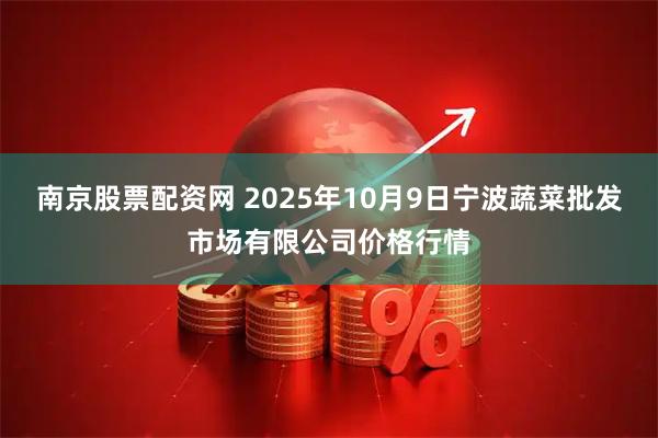 南京股票配资网 2025年10月9日宁波蔬菜批发市场有限公司价格行情