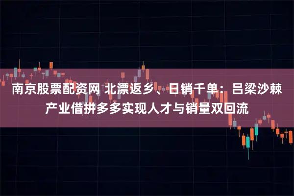 南京股票配资网 北漂返乡、日销千单：吕梁沙棘产业借拼多多实现人才与销量双回流