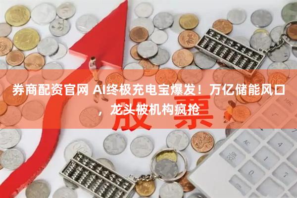 券商配资官网 AI终极充电宝爆发！万亿储能风口，龙头被机构疯抢