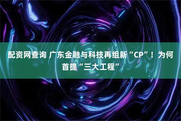 配资网查询 广东金融与科技再组新“CP”！为何首提“三大工程”