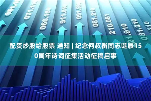 配资炒股给股票 通知 | 纪念何叔衡同志诞辰150周年诗词征集活动征稿启事